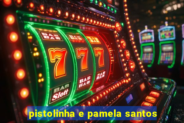 pistolinha e pamela santos